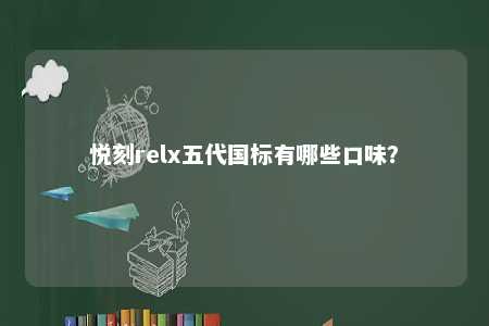 悦刻relx五代国标有哪些口味？ 